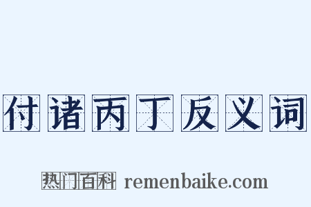 付诸丙丁反义词是什么意思的图片